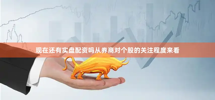现在还有实盘配资吗　　从券商对个股的关注程度来看