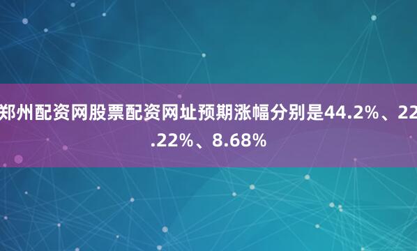 郑州配资网股票配资网址预期涨幅分别是44.2%、22.22%、8.68%