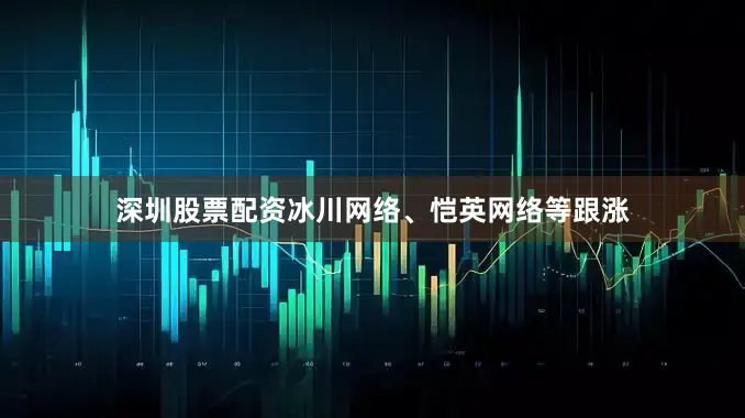 深圳股票配资冰川网络、恺英网络等跟涨