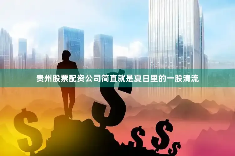 贵州股票配资公司简直就是夏日里的一股清流