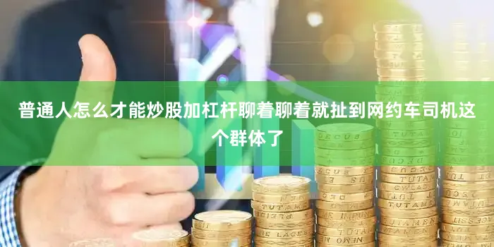 普通人怎么才能炒股加杠杆聊着聊着就扯到网约车司机这个群体了