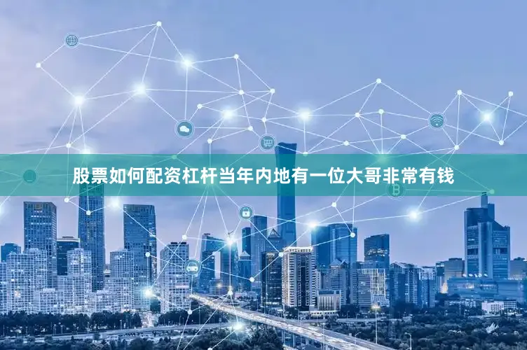 股票如何配资杠杆当年内地有一位大哥非常有钱
