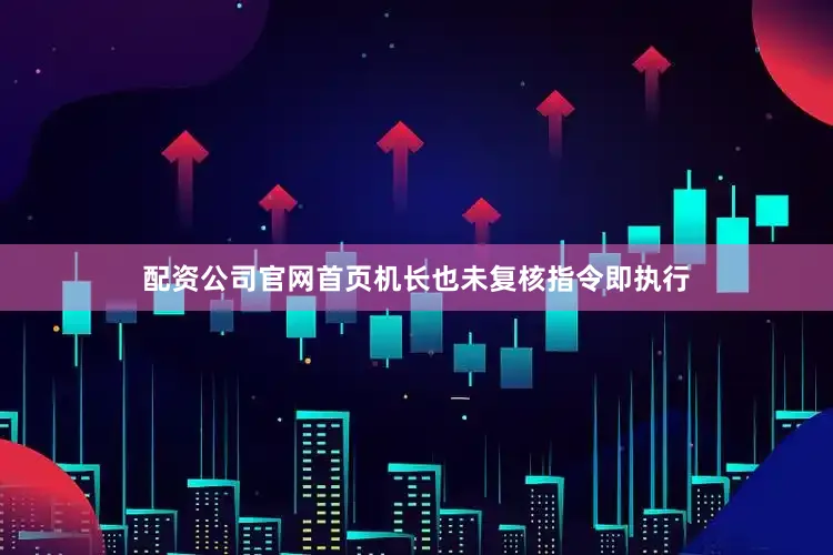配资公司官网首页机长也未复核指令即执行