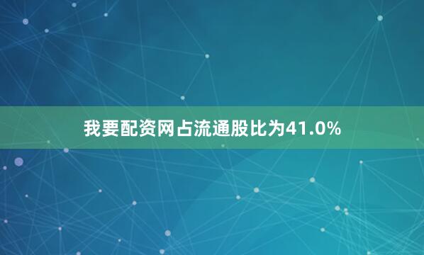 我要配资网占流通股比为41.0%