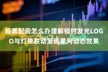 股票配资怎么办理解锁时发光LOGO与灯带联动呈现星河动态效果