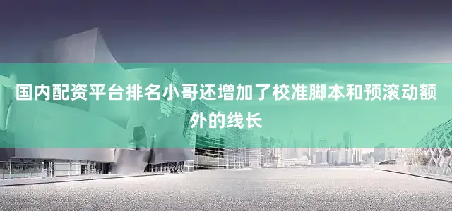 国内配资平台排名小哥还增加了校准脚本和预滚动额外的线长