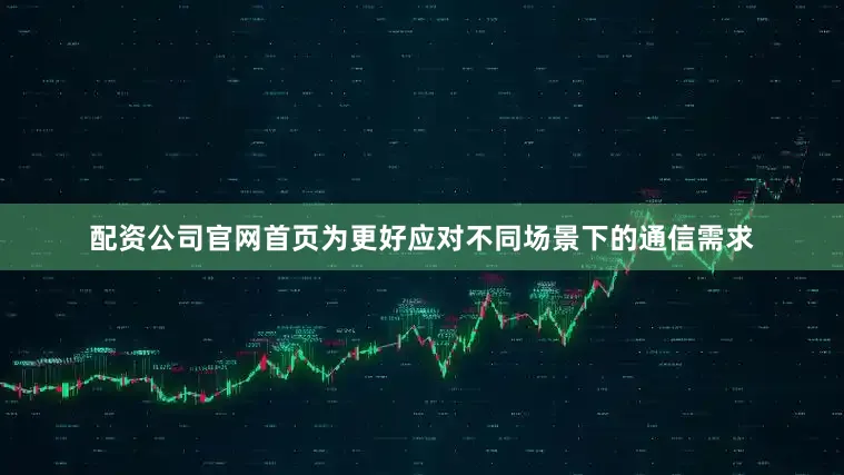 配资公司官网首页为更好应对不同场景下的通信需求