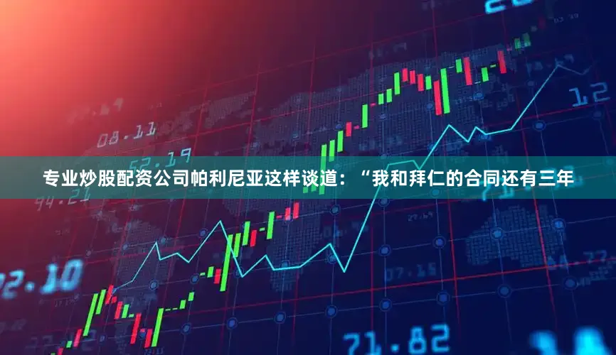 专业炒股配资公司帕利尼亚这样谈道：“我和拜仁的合同还有三年
