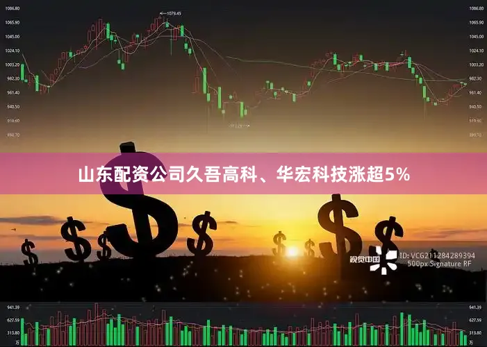 山东配资公司久吾高科、华宏科技涨超5%