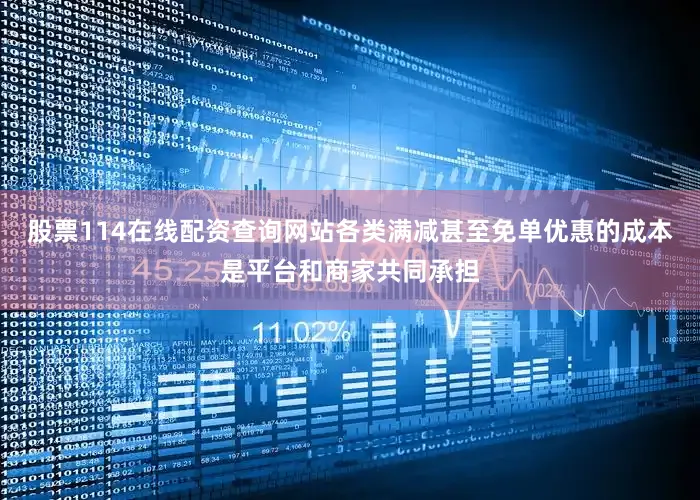 股票114在线配资查询网站各类满减甚至免单优惠的成本是平台和商家共同承担