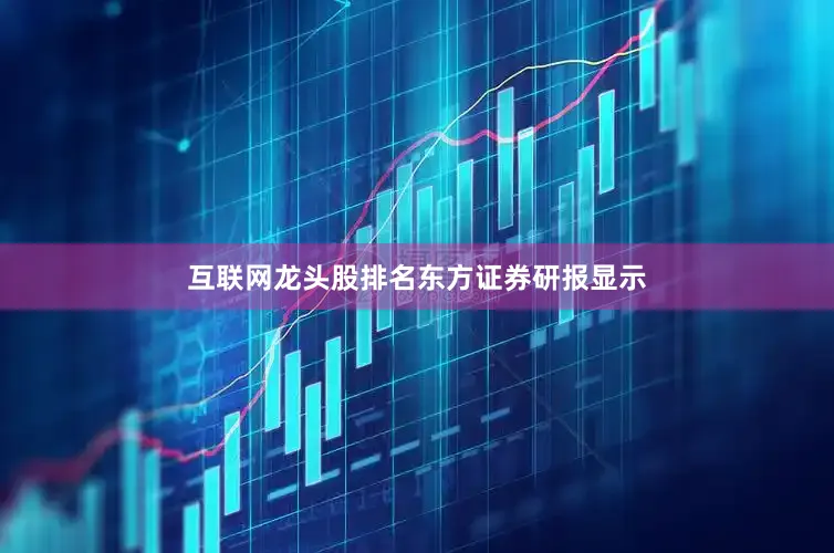 互联网龙头股排名　　东方证券研报显示