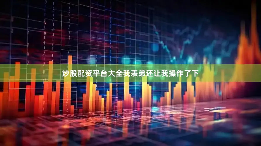 炒股配资平台大全我表弟还让我操作了下