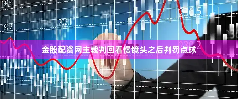 金股配资网主裁判回看慢镜头之后判罚点球