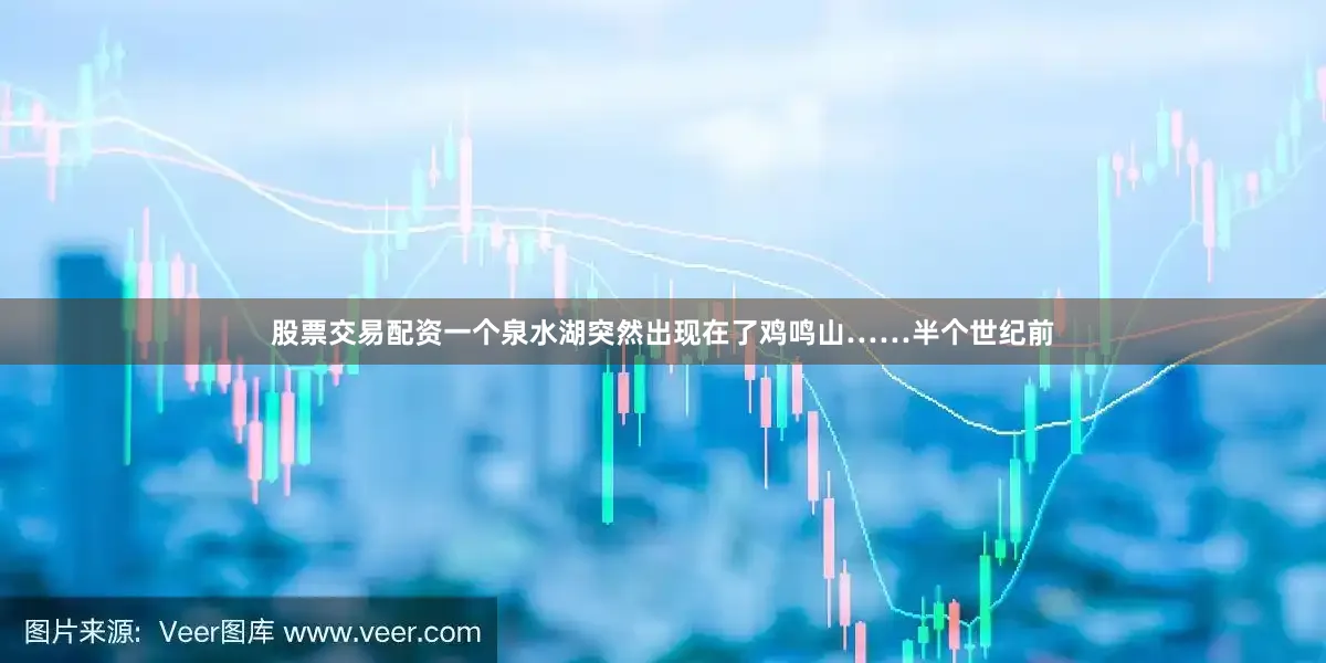 股票交易配资一个泉水湖突然出现在了鸡鸣山……半个世纪前