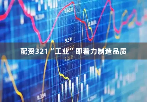 配资321“工业”即着力制造品质