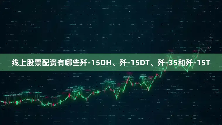线上股票配资有哪些歼-15DH、歼-15DT、歼-35和歼-15T