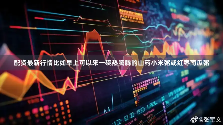 配资最新行情比如早上可以来一碗热腾腾的山药小米粥或红枣南瓜粥