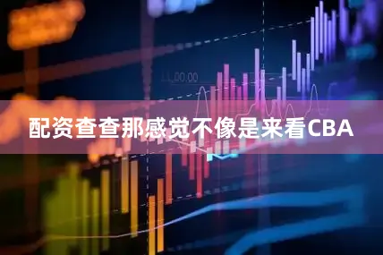 配资查查那感觉不像是来看CBA