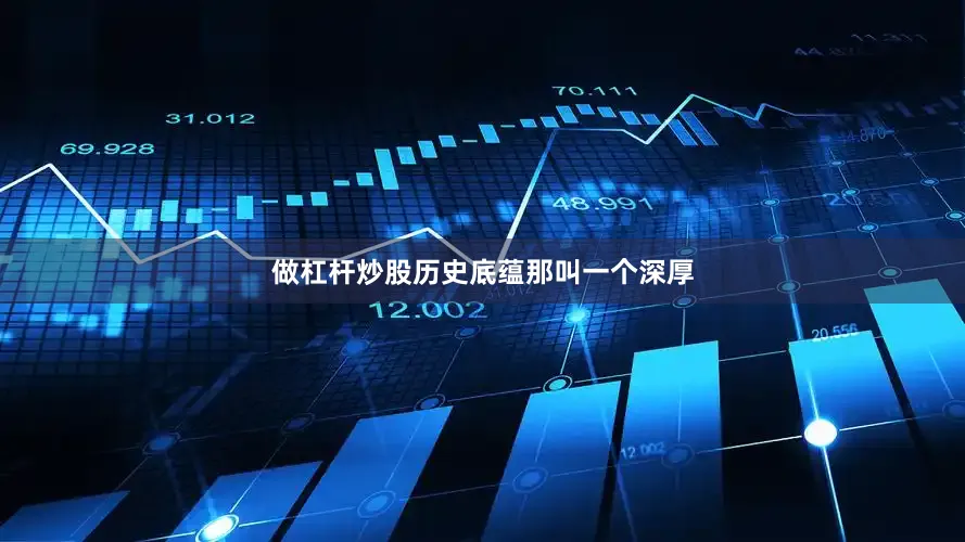 做杠杆炒股历史底蕴那叫一个深厚