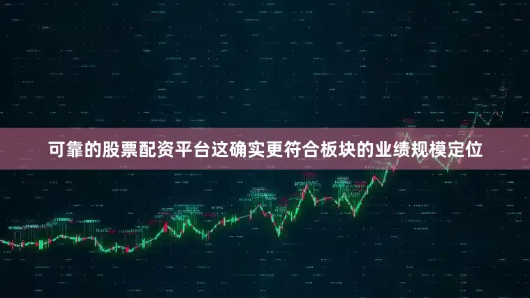 可靠的股票配资平台这确实更符合板块的业绩规模定位