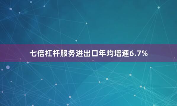七倍杠杆服务进出口年均增速6.7%