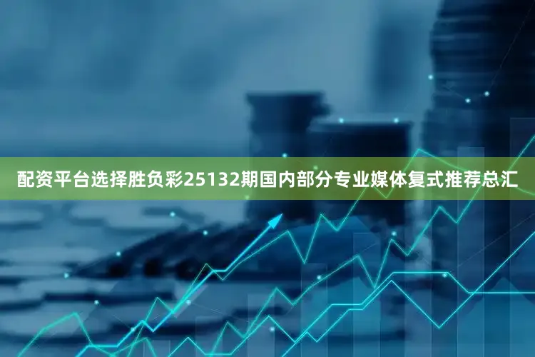 配资平台选择胜负彩25132期国内部分专业媒体复式推荐总汇