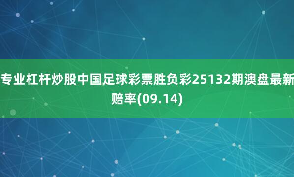 专业杠杆炒股中国足球彩票胜负彩25132期澳盘最新赔率(09.14)