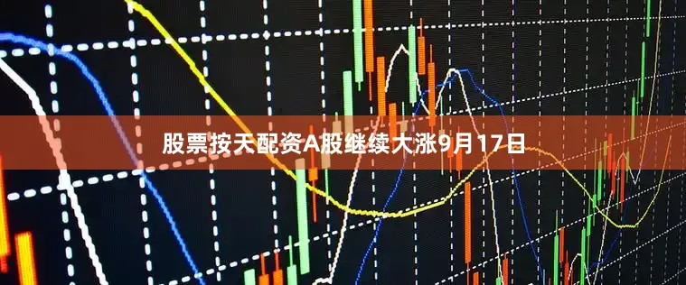股票按天配资　　A股继续大涨　　9月17日